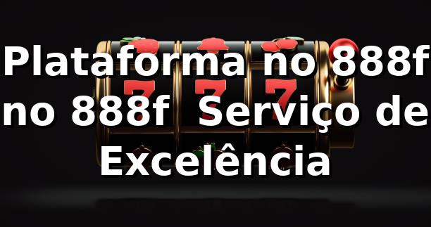 Plataforma no 888f no 888f – Serviço de Excelência