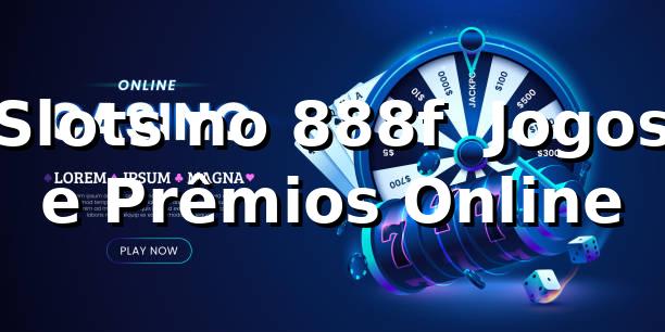 Slots no 888f – Jogos e Prêmios Online