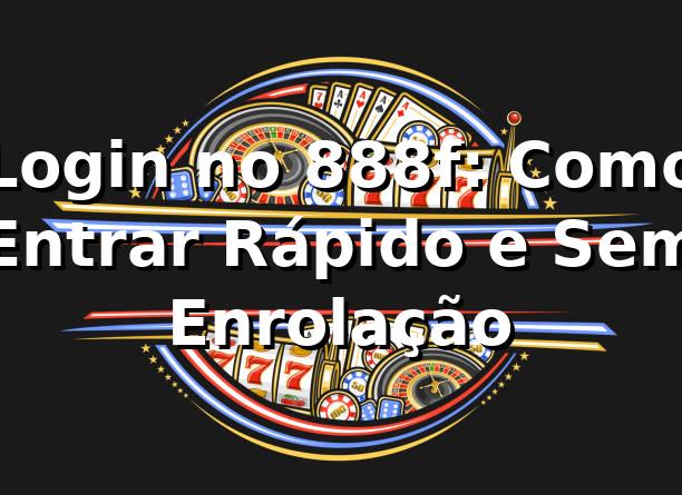 Login no 888f: Como Entrar Rápido e Sem Enrolação 🎰